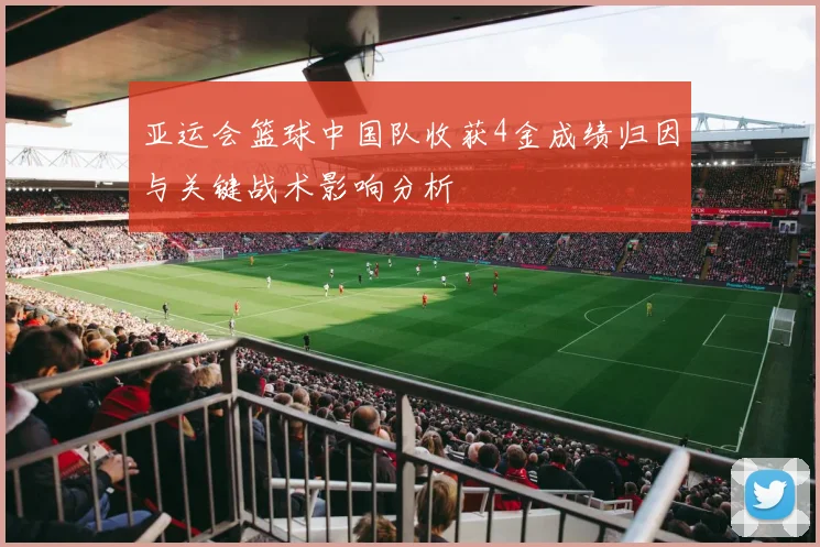 亚运会篮球中国队收获4金成绩归因与关键战术影响分析