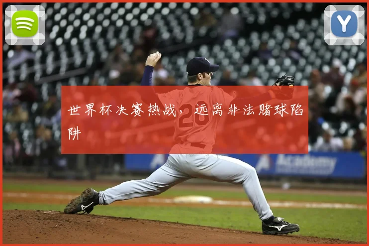 世界杯决赛热战，远离非法赌球陷阱
