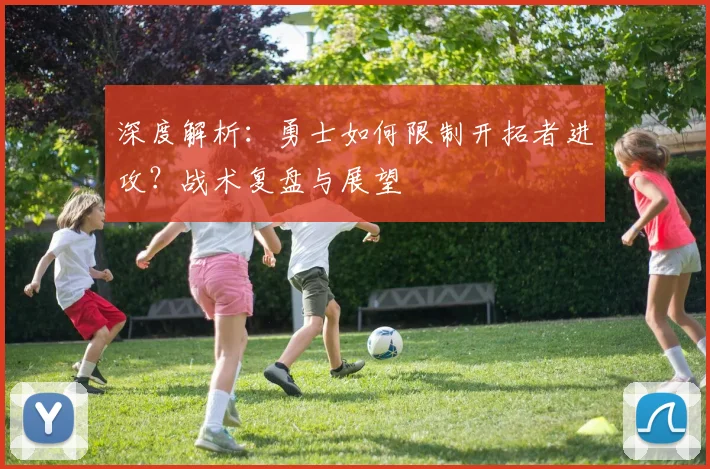 深度解析：勇士如何限制开拓者进攻？战术复盘与展望