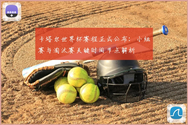 卡塔尔世界杯赛程正式公布：小组赛与淘汰赛关键时间节点解析