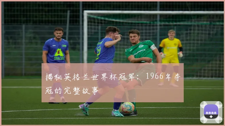 揭秘英格兰世界杯冠军：1966年夺冠的完整故事