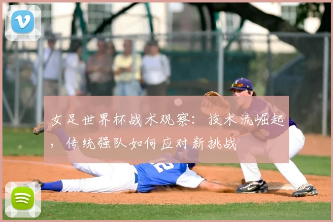 女足世界杯战术观察：技术流崛起，传统强队如何应对新挑战