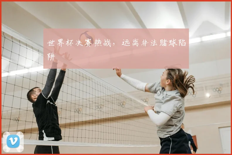 世界杯决赛热战，远离非法赌球陷阱
