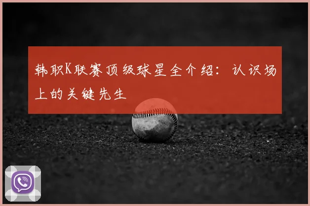 韩职K联赛顶级球星全介绍:认识场上的关键先生