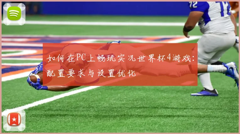 如何在PC上畅玩实况世界杯4游戏：配置要求与设置优化