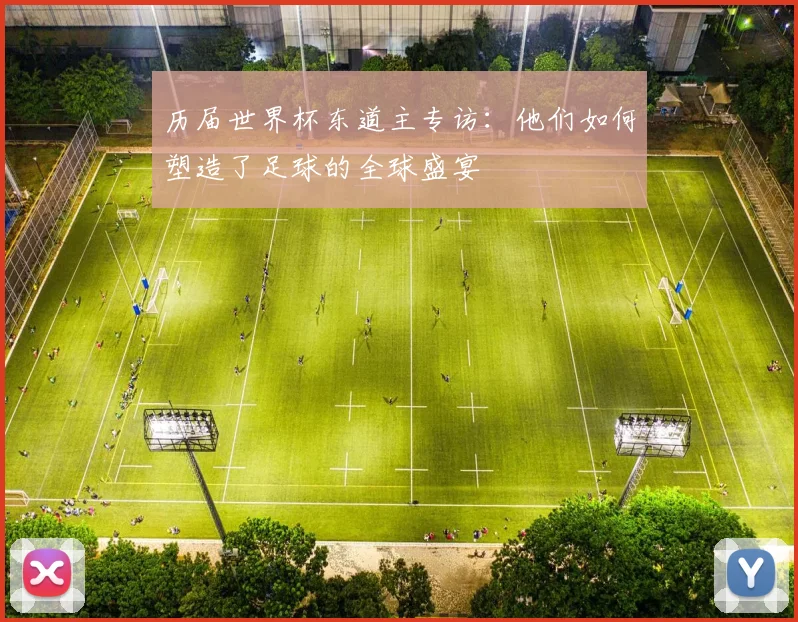 历届世界杯东道主专访：他们如何塑造了足球的全球盛宴
