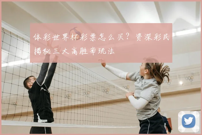 体彩世界杯彩票怎么买?资深彩民揭秘三大高胜率玩法