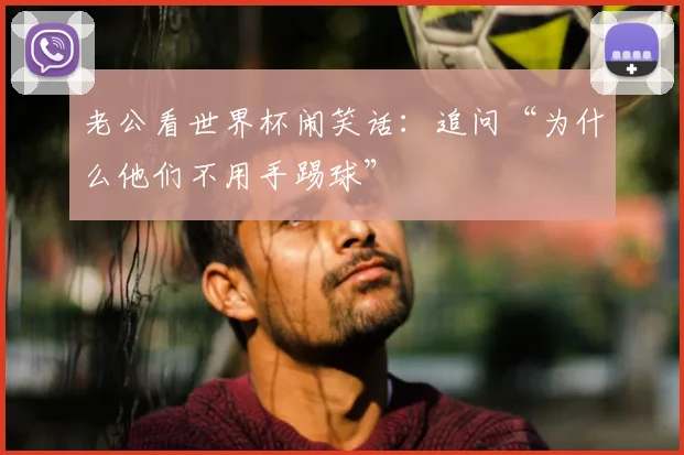 老公看世界杯闹笑话：追问“为什么他们不用手踢球”