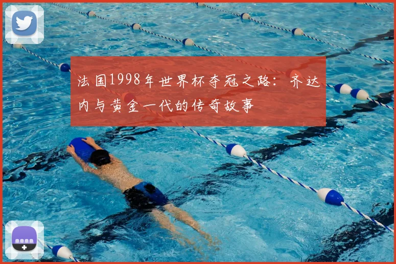 法国1998年世界杯夺冠之路：齐达内与黄金一代的传奇故事