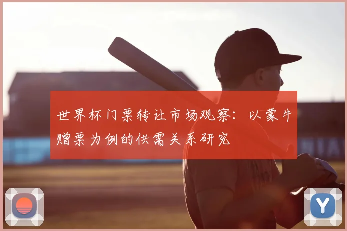 世界杯门票转让市场观察:以蒙牛赠票为例的供需关系研究