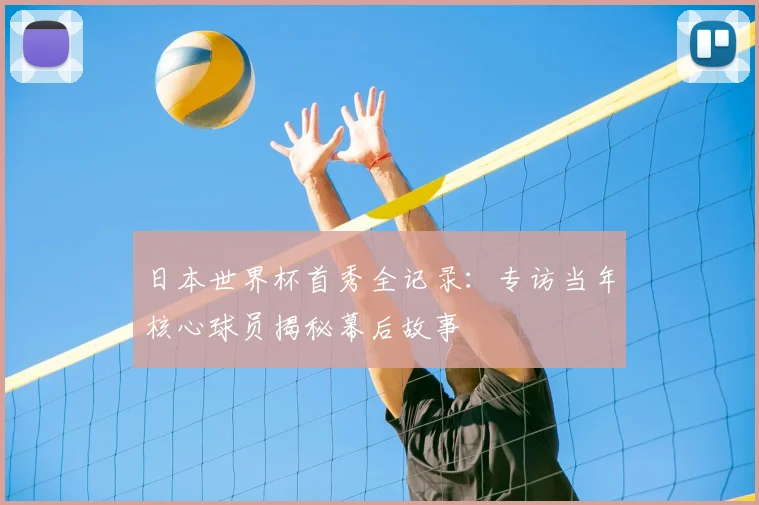 日本世界杯首秀全记录：专访当年核心球员揭秘幕后故事
