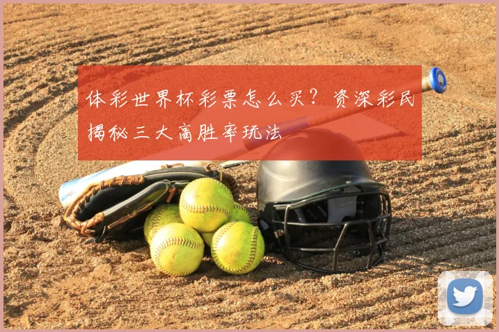 体彩世界杯彩票怎么买？资深彩民揭秘三大高胜率玩法