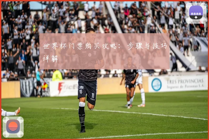 世界杯门票购买攻略:步骤与技巧详解