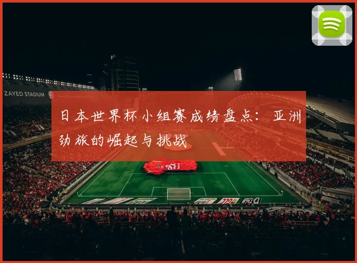 日本世界杯小组赛成绩盘点：亚洲劲旅的崛起与挑战