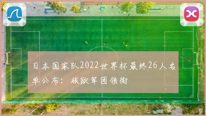 日本国家队2022世界杯最终26人名单公布：旅欧军团领衔