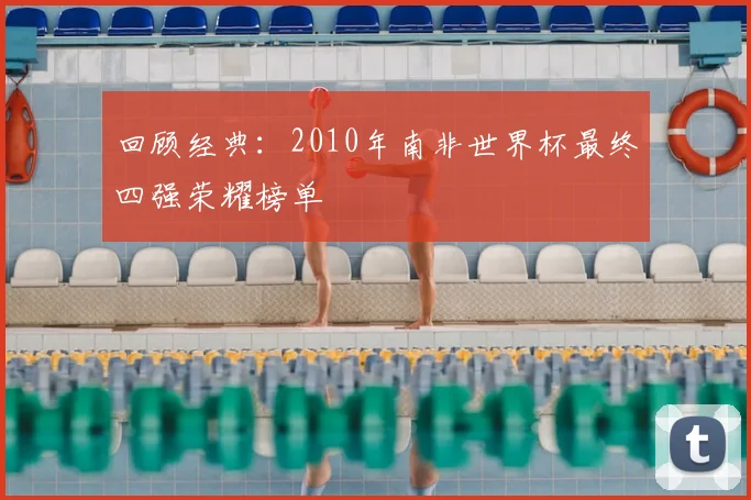 回顾经典：2010年南非世界杯最终四强荣耀榜单