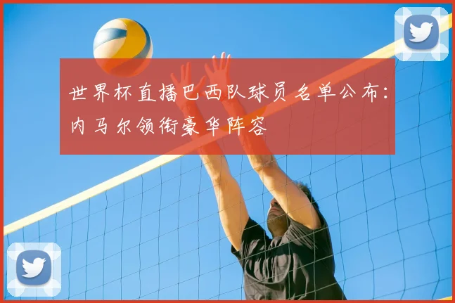 世界杯直播巴西队球员名单公布：内马尔领衔豪华阵容