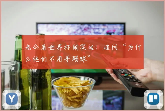 老公看世界杯闹笑话：追问“为什么他们不用手踢球”