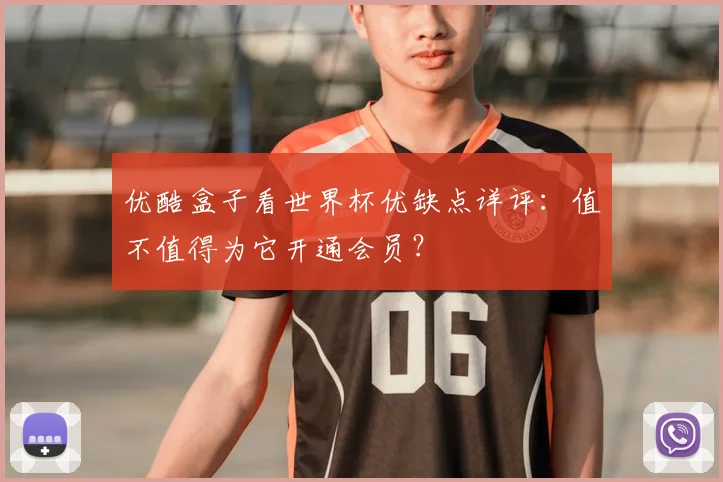 优酷盒子看世界杯优缺点详评:值不值得为它开通会员?
